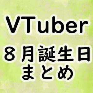 【VTuber】8月誕生日一覧。ホロライブ、にじさんじ、ななしいんく、あおぎり高校、個人勢など（随時更新）