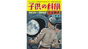 『子供の科学』100周年記念、創刊〜終戦までを読み直す『完全読本 1924−1945』9/12発売。当時のリアルな夢や希望を資料とともに解説