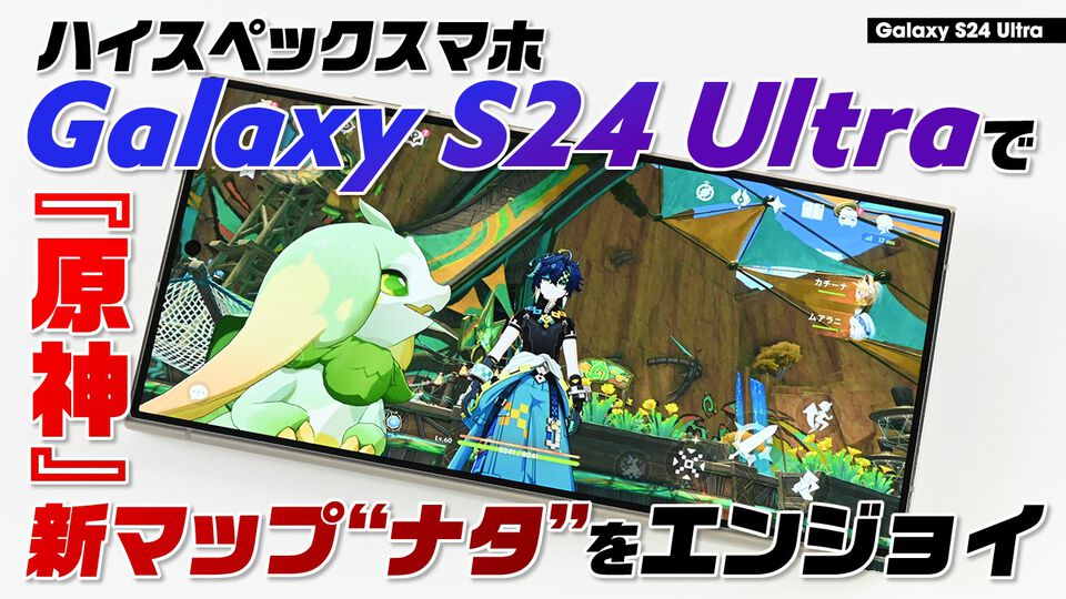 ゲーマーにおすすめのアンドロイドスマホが“Galaxy S24 Ultra”なワケ。『原神』新マップ“ナタ”を快適・美麗に遊べる高スペック！