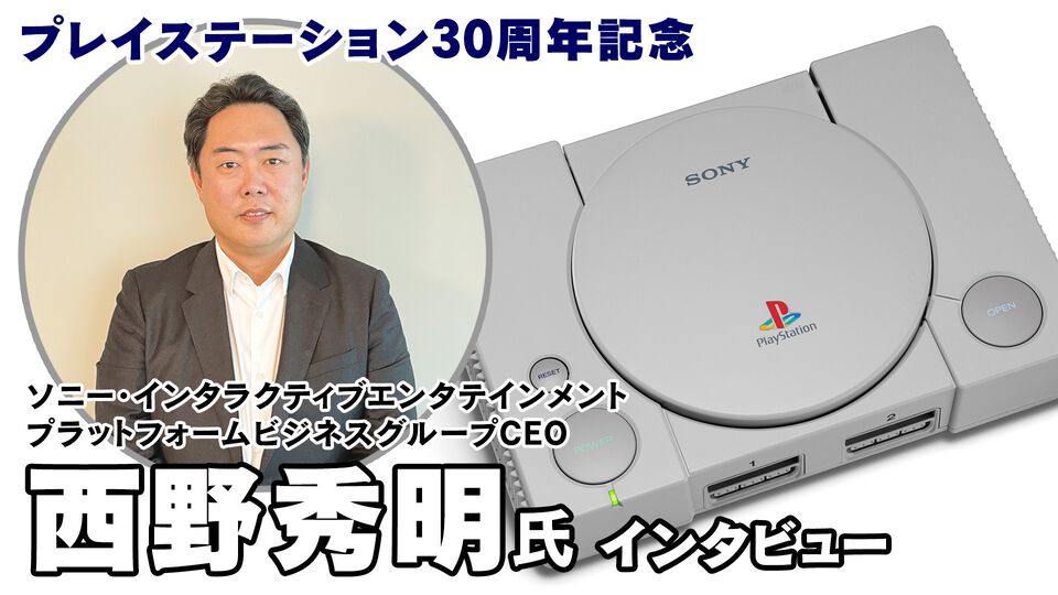 【プレステ30周年】プラットフォームビジネスを統括する西野秀明CEOにインタビュー。携帯機の可能性や新ハードへの取り組みなどプレステの未来はどうなる？