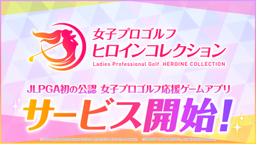 【配信開始】女子プロゴルフに魅了される！JLPGA初の公認ゲーム『女子プロゴルフ ヒロインコレクション』正式サービス開始