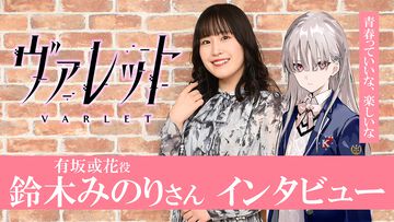 『ヴァレット／VARLET』鈴木みのりさん（有坂或花役）インタビュー。キラキラした青春体験と魅力的なキャラクターたちが注目ポイント。OPテーマやキャラソンの収録エピソードも