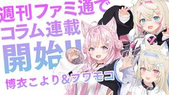 【ホロライブ】博衣こよりさんとフワモコさんのゲームコラムが週刊ファミ通で連載開始！ フワモコさん第1回は2025年7月3日発売号に掲載