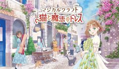 『マジカルクラフト 猫と魔法のドレス』11月6日に発売。『ガールズモード』のシンソフィアがイマジニアとのタッグで贈る新作は“ドレス作り×着せ替え×生活シミュレーション”に