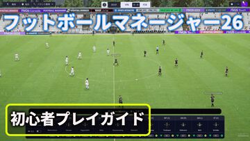『フットボールマネージャー26』初心者プレイガイド。超緻密サッカーシミュレーション最新作にお任せ機能追加の革命。クラブ運営にのめり込んでもいい、監督業に集中してもいい