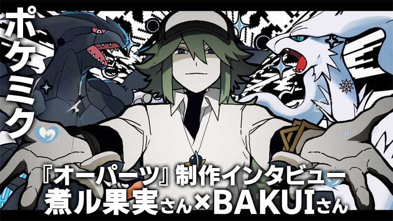 ポケミク】『オーパーツ』煮ル果実さん＆BAKUIさんインタビュー。Nへの