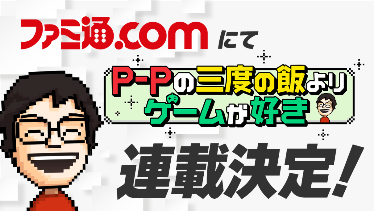 人気ゲーム実況者P-Pさん初のゲームコラムがファミ通.comで連載開始に 