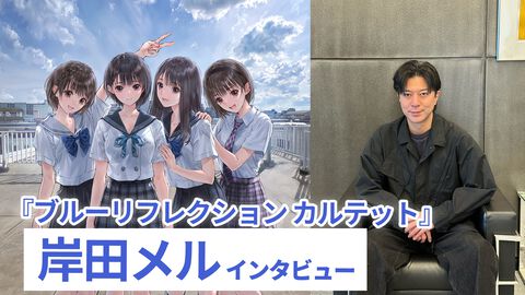 『ブルリフ』集大成『ブルーリフレクション カルテット』岸田メル氏インタビュー。「アニメ原作の『澪』をどうゲーム化する？」「新シナリオはあるの？」など気になる点を直撃