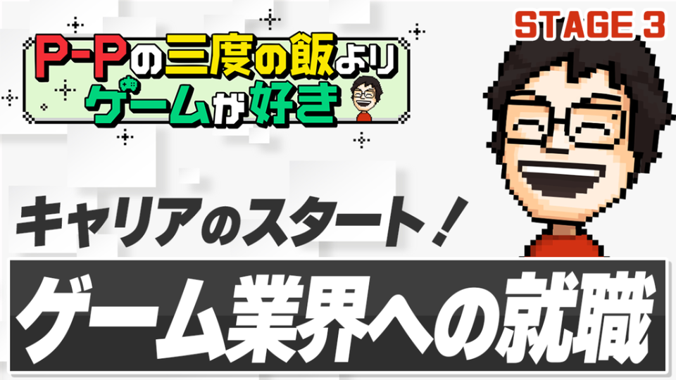 【P-Pコラム】思い立ったらまず行動！ ゲーム会社に入社するための意外に地道なチャレンジ【STAGE3】