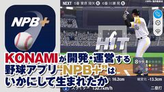 プロ野球速報アプリ『NPB+』、じつはKONAMIが作っていた！ NPBEとソニーの3社協業による新アプリの開発と運営の裏側に迫る