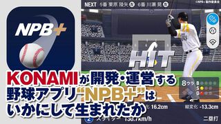 プロ野球速報アプリ『NPB+』、じつはKONAMIが作っていた！ NPBEとソニーの3社協業による新アプリの開発と運営の裏側に迫る