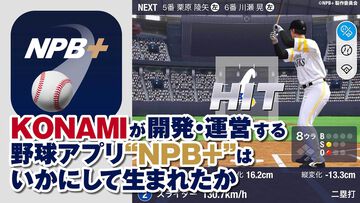 プロ野球速報アプリ『NPB+』、じつはKONAMIが作っていた！ NPBEとソニーの3社協業による新アプリの開発と運営の裏側に迫る