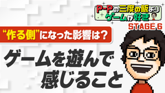 【P-Pコラム】現在の自分をつくったゲームの思い出 ～ゲームがつないでくれたもの～【STAGE6】