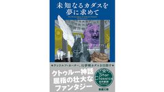 ラヴクラフト長編の新訳『未知なるカダスを夢に求めて』発売。『サルナスに訪れし破滅』『眠りの壁の向こう』など9編収録