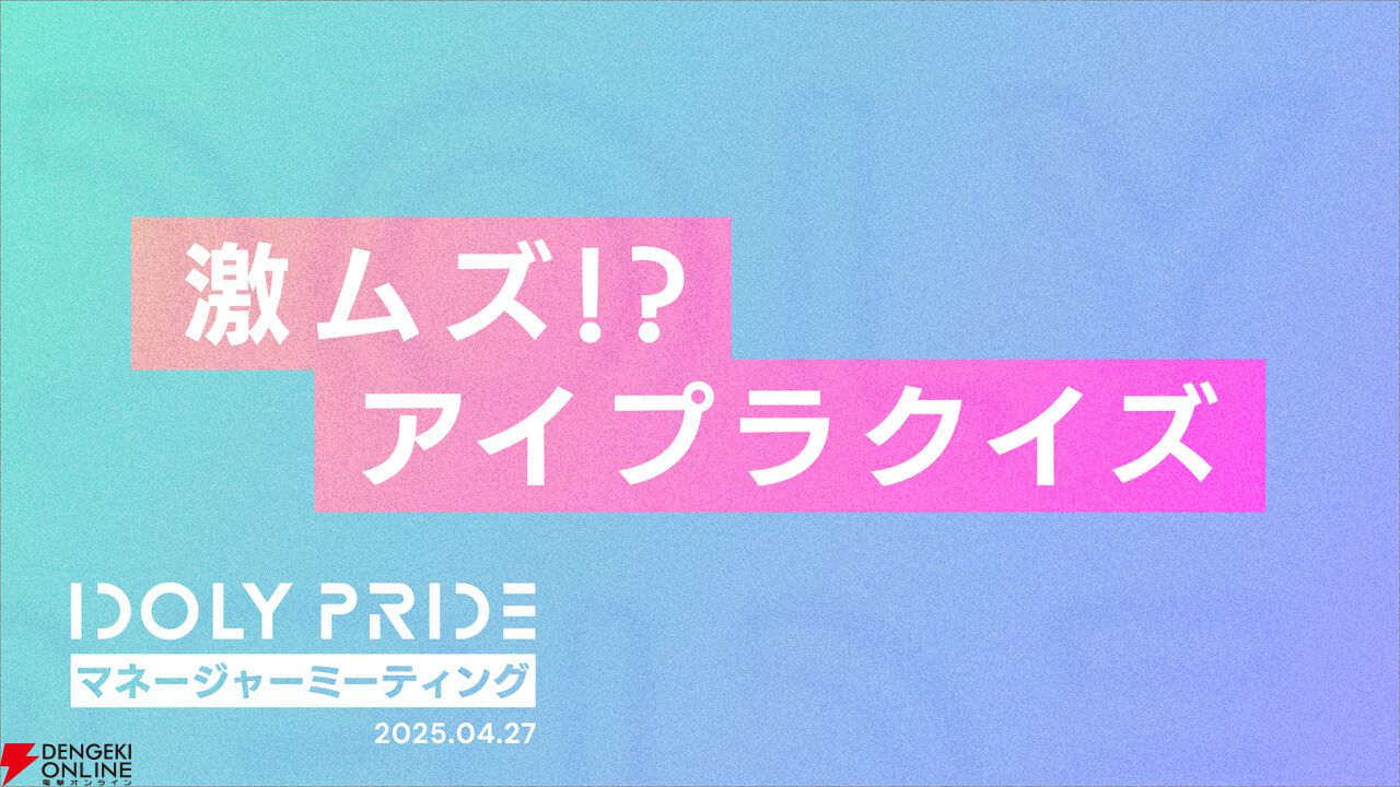 『アイプラ』ポーズ撮影の表情機能は「いつの間にか実装されていた…!?」激ムズクイズのまさかの出題者にも驚いたマネージャーミーティング取材レポ【アイドリープライド】