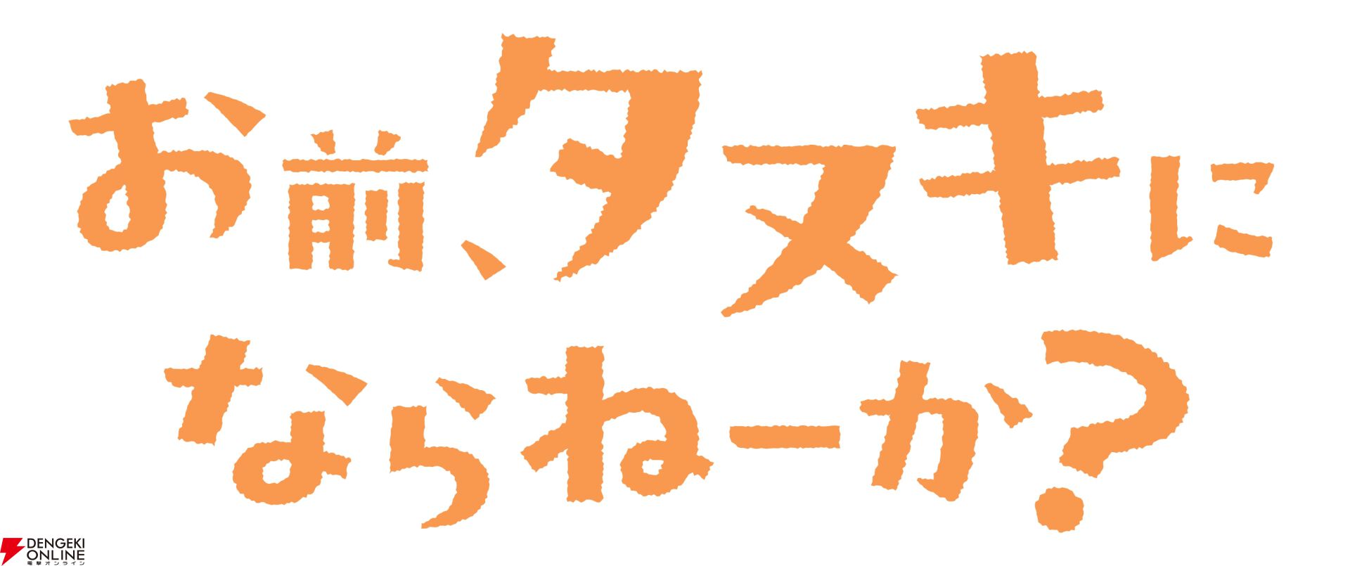 『お前、タヌキにならねーか？（おまタヌ）』
